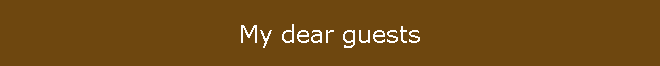 My dear guests